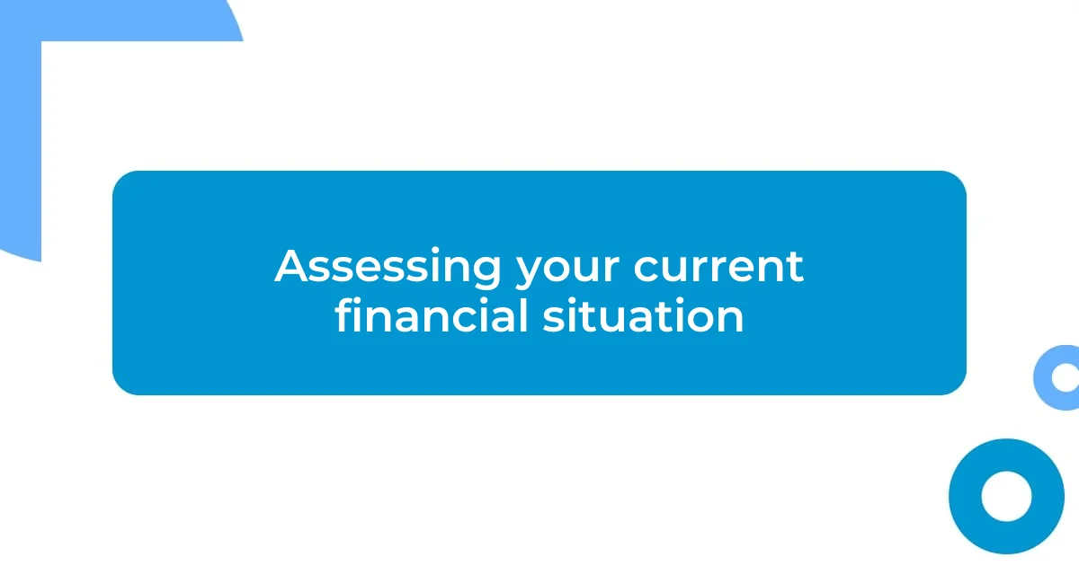 Assessing your current financial situation